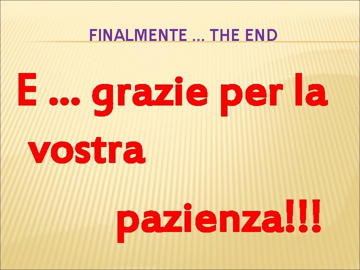 FINALMENTE … THE END E … grazie per la vostra pazienza!!! 