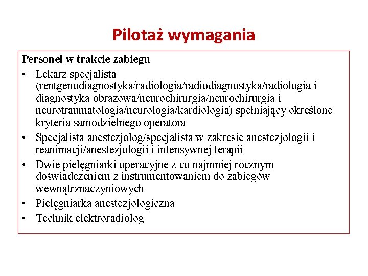 Pilotaż wymagania Personel w trakcie zabiegu • Lekarz specjalista (rentgenodiagnostyka/radiologia/radiodiagnostyka/radiologia i diagnostyka obrazowa/neurochirurgia i