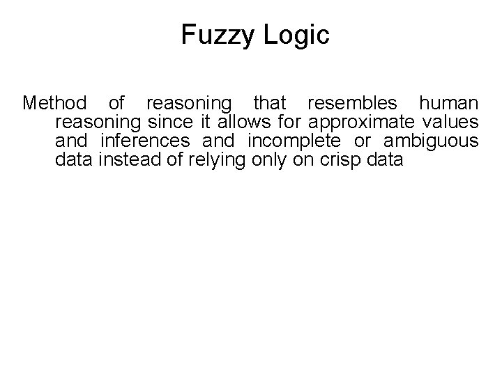 Fuzzy Logic Method of reasoning that resembles human reasoning since it allows for approximate