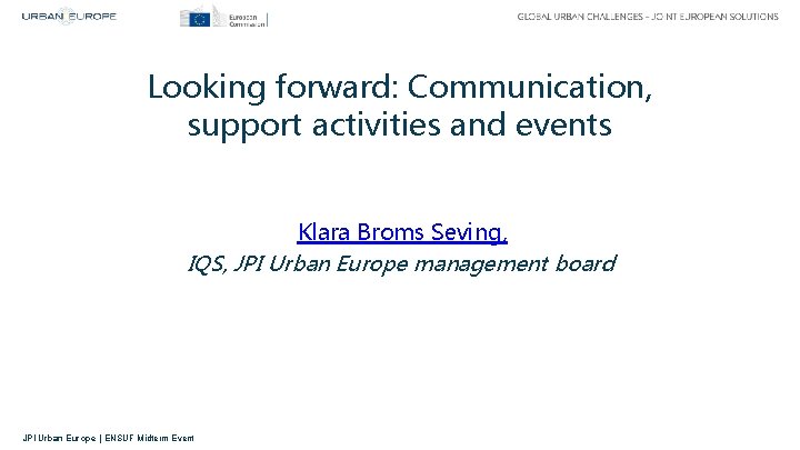 Looking forward: Communication, support activities and events Klara Broms Seving, IQS, JPI Urban Europe