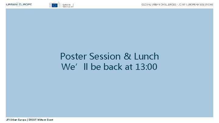 Poster Session & Lunch We’ll be back at 13: 00 JPI Urban Europe |