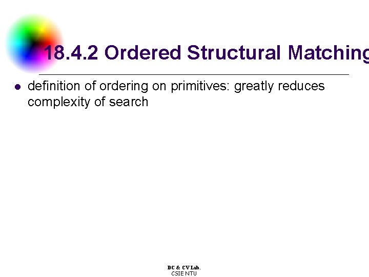 18. 4. 2 Ordered Structural Matching l definition of ordering on primitives: greatly reduces