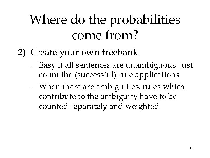 Where do the probabilities come from? 2) Create your own treebank – Easy if