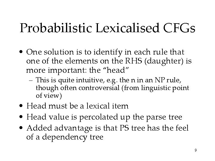 Probabilistic Lexicalised CFGs • One solution is to identify in each rule that one