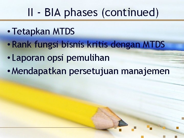 II - BIA phases (continued) • Tetapkan MTDS • Rank fungsi bisnis kritis dengan