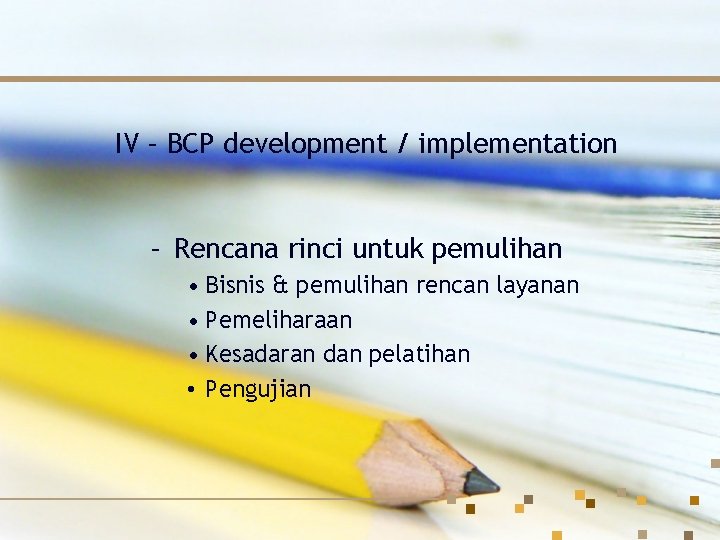 IV – BCP development / implementation – Rencana rinci untuk pemulihan • Bisnis &