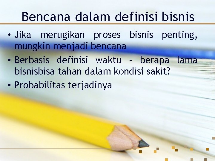 Bencana dalam definisi bisnis • Jika merugikan proses bisnis penting, mungkin menjadi bencana •