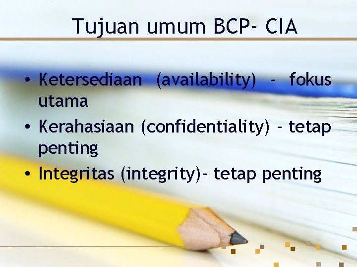 Tujuan umum BCP- CIA • Ketersediaan (availability) - fokus utama • Kerahasiaan (confidentiality) -