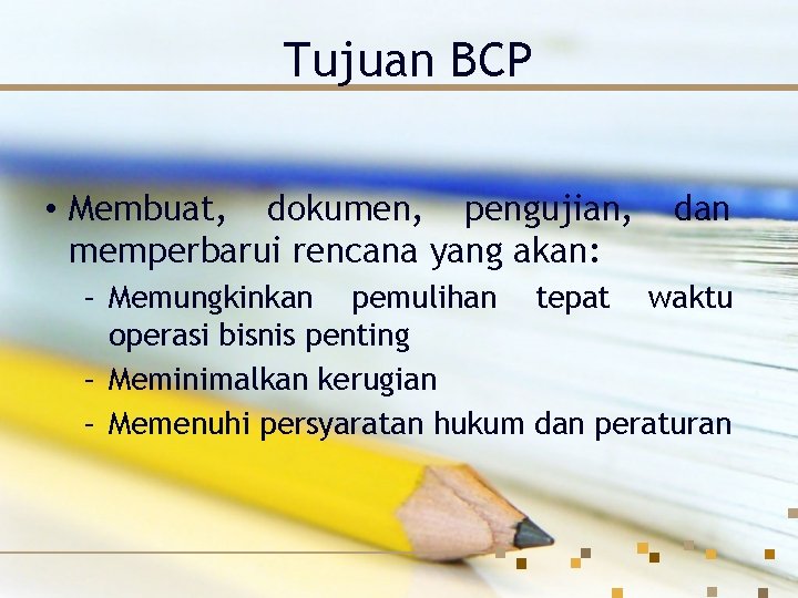 Tujuan BCP • Membuat, dokumen, pengujian, memperbarui rencana yang akan: dan – Memungkinkan pemulihan