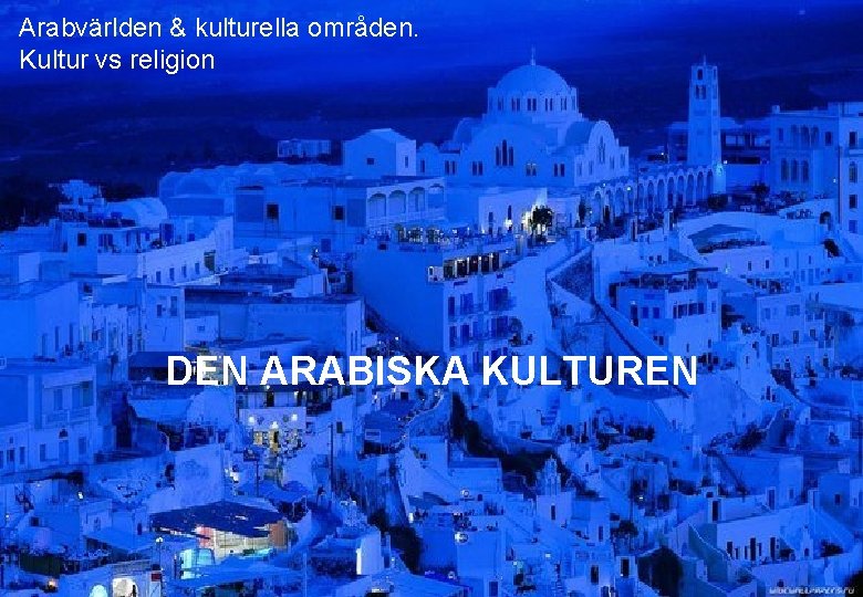 Arabvärlden & kulturella områden. Kultur vs religion DEN ARABISKA KULTUREN 