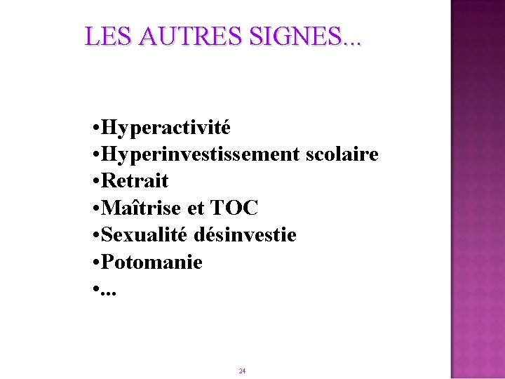 LES AUTRES SIGNES. . . • Hyperactivité • Hyperinvestissement scolaire • Retrait • Maîtrise