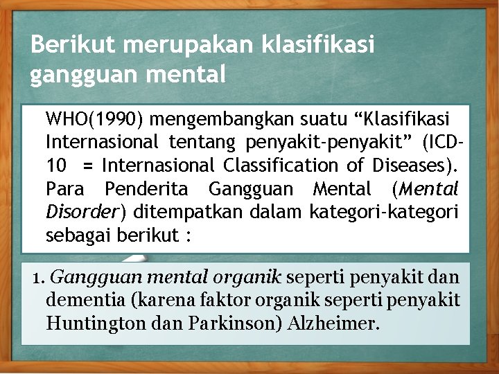 Berikut merupakan klasifikasi gangguan mental WHO(1990) mengembangkan suatu “Klasifikasi Internasional tentang penyakit-penyakit” (ICD 10