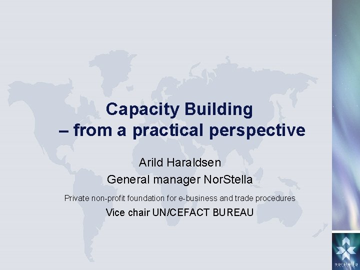 Capacity Building – from a practical perspective Arild Haraldsen General manager Nor. Stella Private