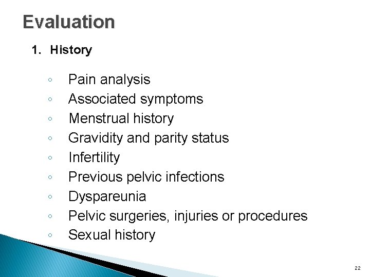 Evaluation 1. History ◦ ◦ ◦ ◦ ◦ Pain analysis Associated symptoms Menstrual history