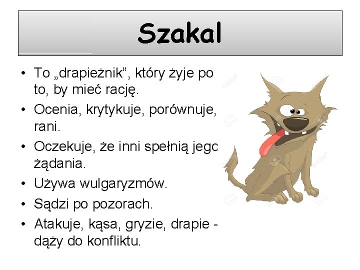 Szakal • To „drapieżnik”, który żyje po to, by mieć rację. • Ocenia, krytykuje,