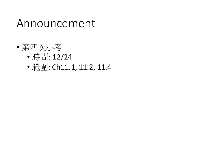 Announcement • 第四次小考 • 時間: 12/24 • 範圍: Ch 11. 1, 11. 2, 11.