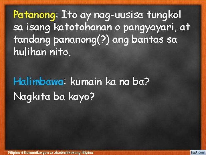 Patanong: Ito ay nag-uusisa tungkol sa isang katotohanan o pangyayari, at tandang pananong(? )