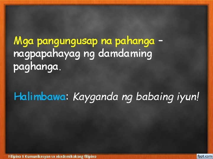 Mga pangungusap na pahanga – nagpapahayag ng damdaming paghanga. Halimbawa: Kayganda ng babaing iyun!