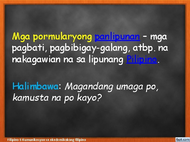 Mga pormularyong panlipunan – mga pagbati, pagbibigay-galang, atbp. na nakagawian na sa lipunang Pilipino.