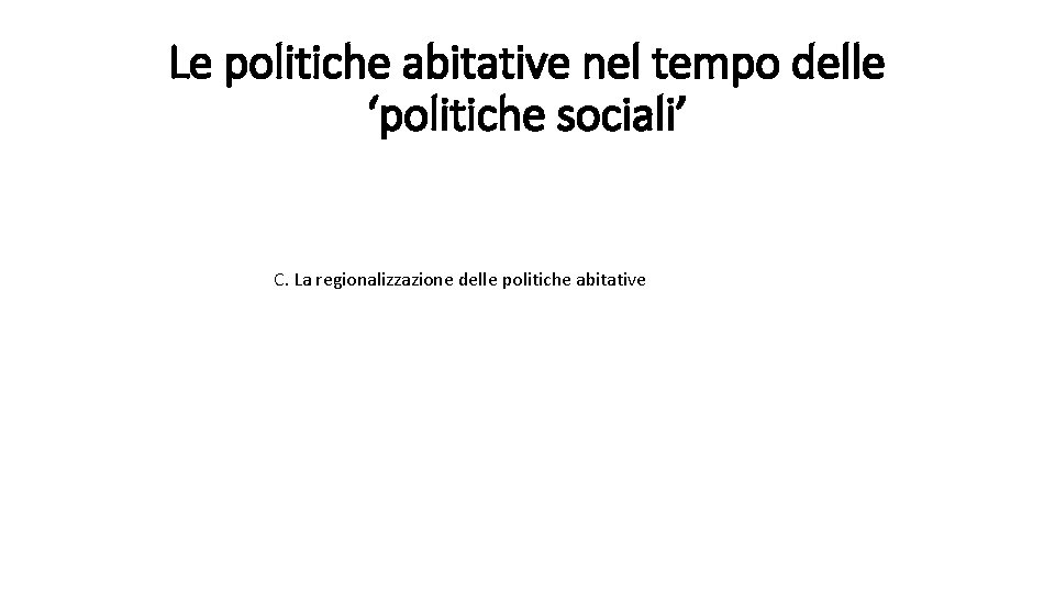 Le politiche abitative nel tempo delle ‘politiche sociali’ C. La regionalizzazione delle politiche abitative