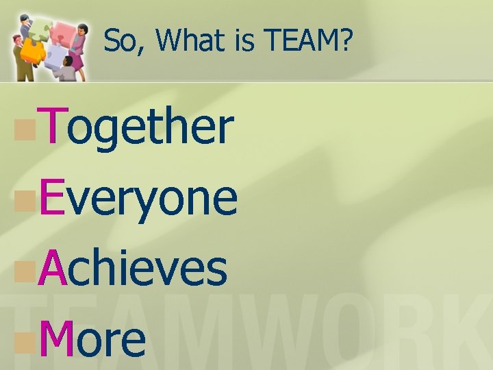 So, What is TEAM? n. Together T n. Everyone E n. Achieves A n.