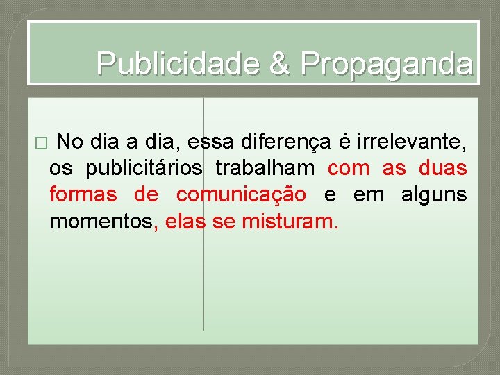 Publicidade & Propaganda � No dia a dia, essa diferença é irrelevante, os publicitários