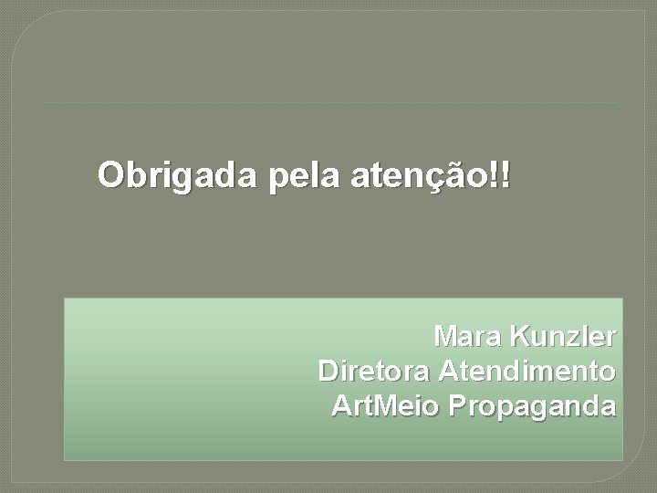 Obrigada pela atenção!! Mara Kunzler Diretora Atendimento Art. Meio Propaganda 