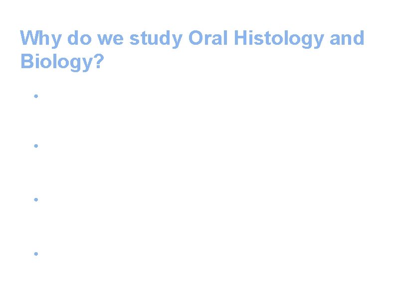 Why do we study Oral Histology and Biology? ● ● To understand the structure