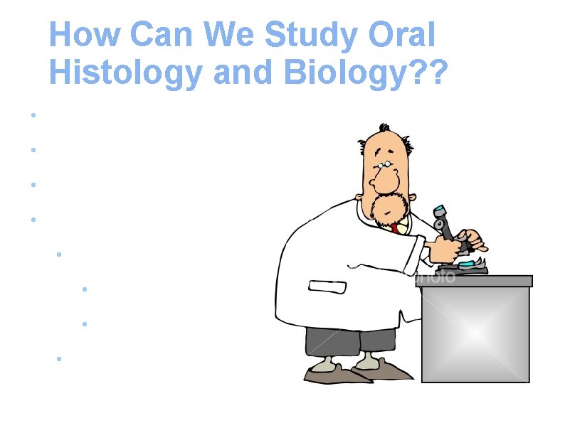 How Can We Study Oral Histology and Biology? ? • Gross Anatomy • Physical