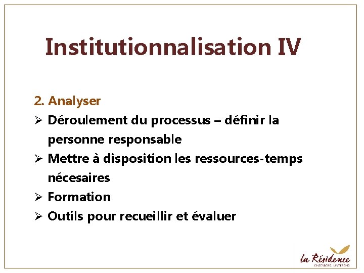 Institutionnalisation IV 2. Analyser Ø Déroulement du processus – définir la personne responsable Ø