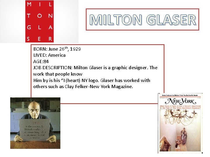 MILTON GLASER BORN: June 26 th, 1929 LIVED: America AGE: 84 JOB DESCRIPTION: Milton