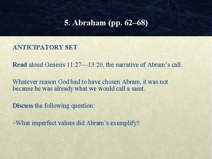 5. Abraham (pp. 62– 68) ANTICIPATORY SET Read aloud Genesis 11: 27— 13: 20,