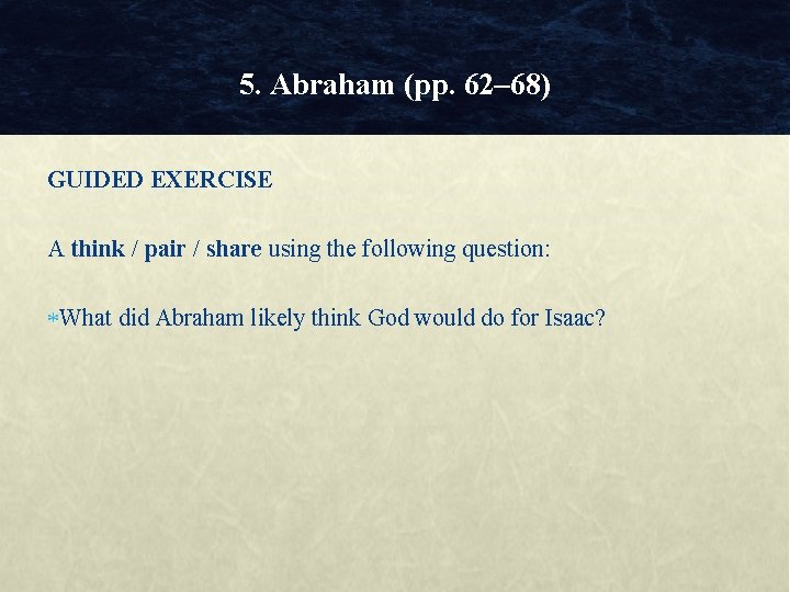 5. Abraham (pp. 62– 68) GUIDED EXERCISE A think / pair / share using