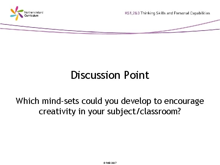 Discussion Point Which mind-sets could you develop to encourage creativity in your subject/classroom? ©