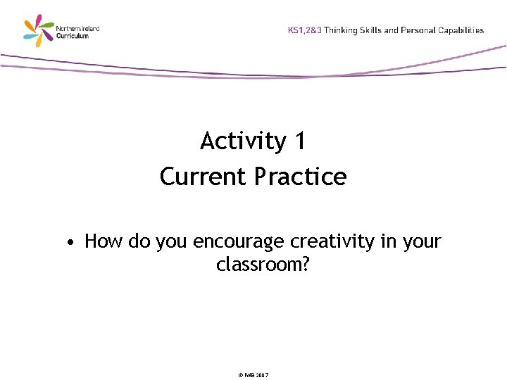 Activity 1 Current Practice • How do you encourage creativity in your classroom? ©