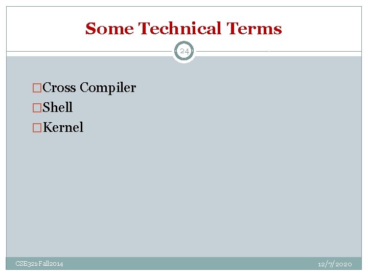 Some Technical Terms 24 �Cross Compiler �Shell �Kernel CSE 321 -Fall 2014 12/7/2020 