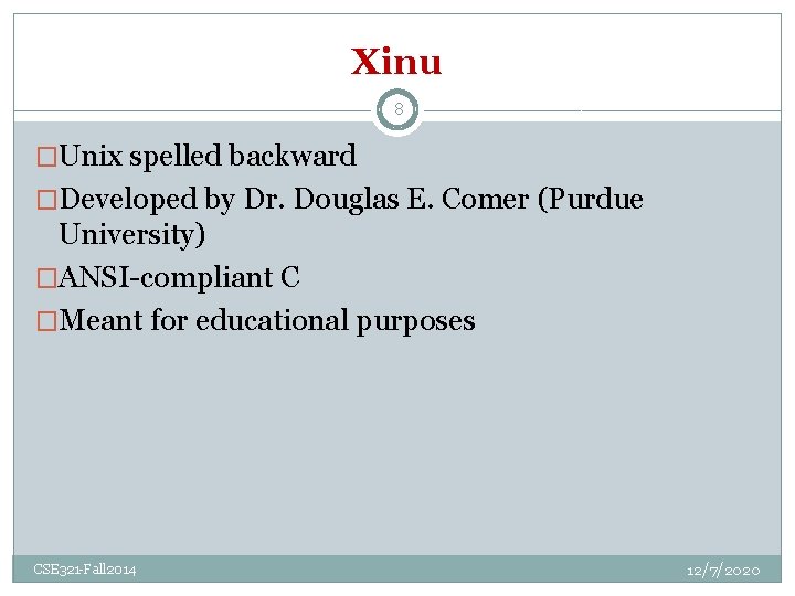 Xinu 8 �Unix spelled backward �Developed by Dr. Douglas E. Comer (Purdue University) �ANSI-compliant