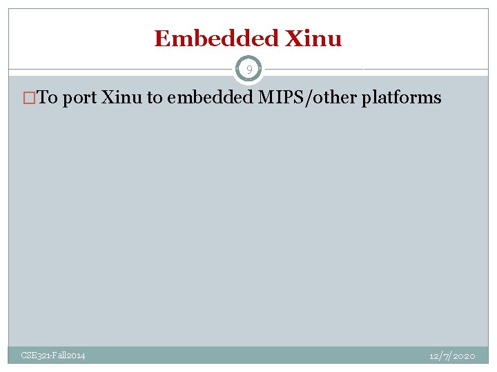 Embedded Xinu 9 �To port Xinu to embedded MIPS/other platforms CSE 321 -Fall 2014