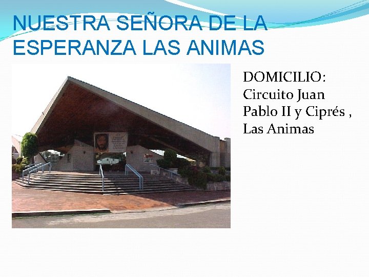 NUESTRA SEÑORA DE LA ESPERANZA LAS ANIMAS DOMICILIO: Circuito Juan Pablo II y Ciprés