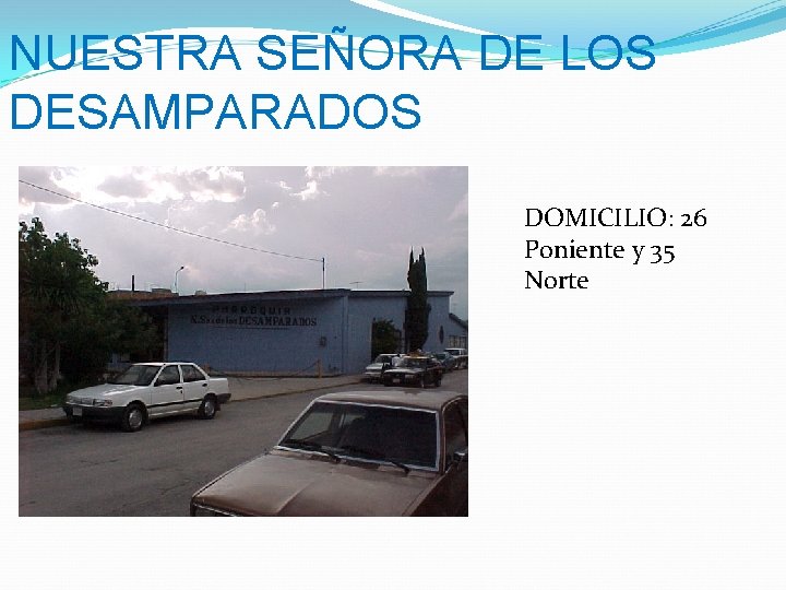 NUESTRA SEÑORA DE LOS DESAMPARADOS DOMICILIO: 26 Poniente y 35 Norte 