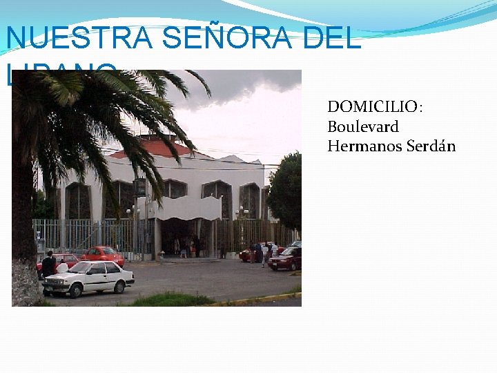 NUESTRA SEÑORA DEL LIBANO DOMICILIO: Boulevard Hermanos Serdán 