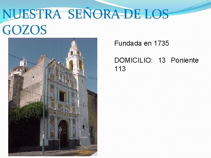 NUESTRA SEÑORA DE LOS GOZOS Fundada en 1735 DOMICILIO: 13 Poniente 113 