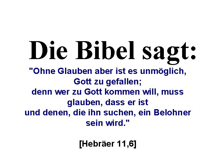 Die Bibel sagt: "Ohne Glauben aber ist es unmöglich, Gott zu gefallen; denn wer