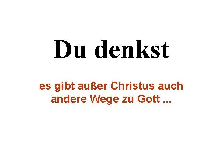 Du denkst es gibt außer Christus auch andere Wege zu Gott. . . 