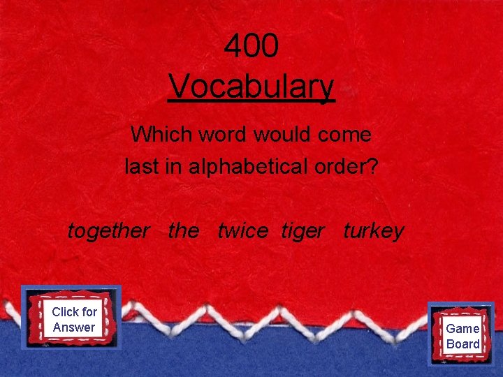 400 Vocabulary Which word would come last in alphabetical order? together the twice tiger