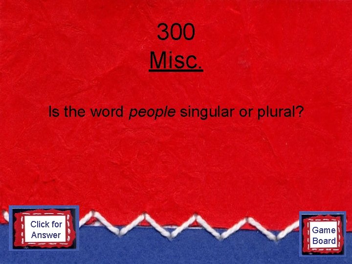 300 Misc. Is the word people singular or plural? Click for plural Answer Game