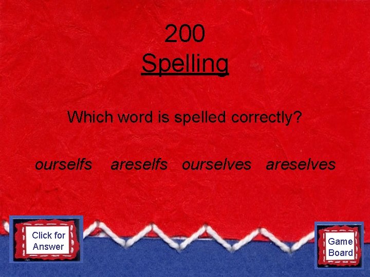 200 Spelling Which word is spelled correctly? ourselfs Click for ourselves Answer areselfs ourselves