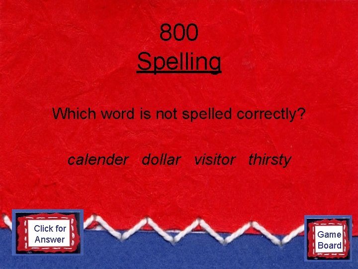 800 Spelling Which word is not spelled correctly? calender dollar visitor thirsty Click for