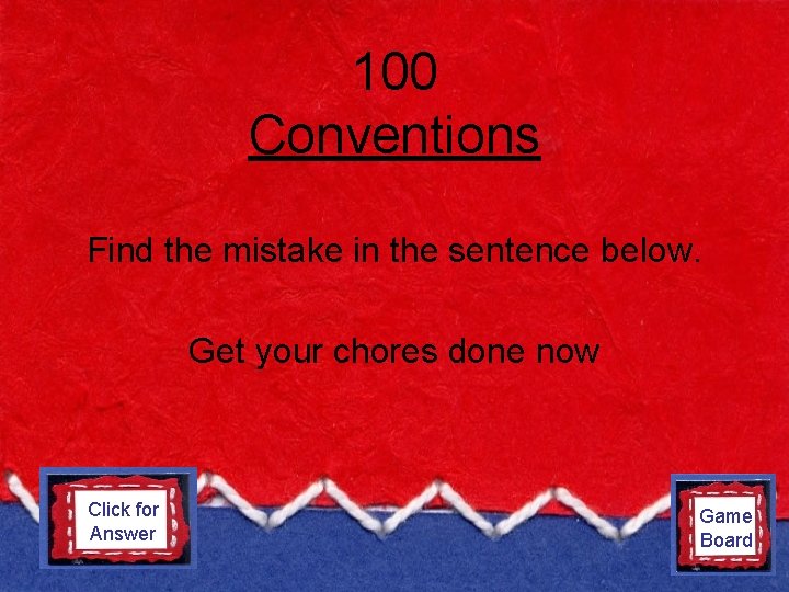 100 Conventions Find the mistake in the sentence below. Get your chores done now