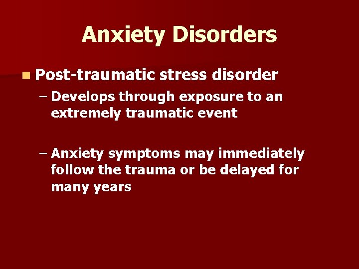 Anxiety Disorders n Post-traumatic stress disorder – Develops through exposure to an extremely traumatic